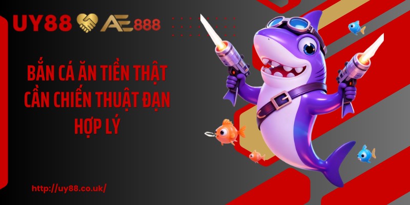 Bắn cá ăn tiền thật cần chiến thuật đạn hợp lý