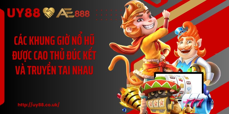 Các khung giờ nổ hũ được cao thủ đúc kết và truyền tai nhau