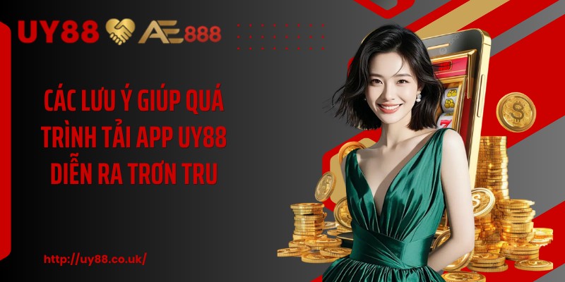 Các lưu ý giúp quá trình tải app UY88 diễn ra trơn tru