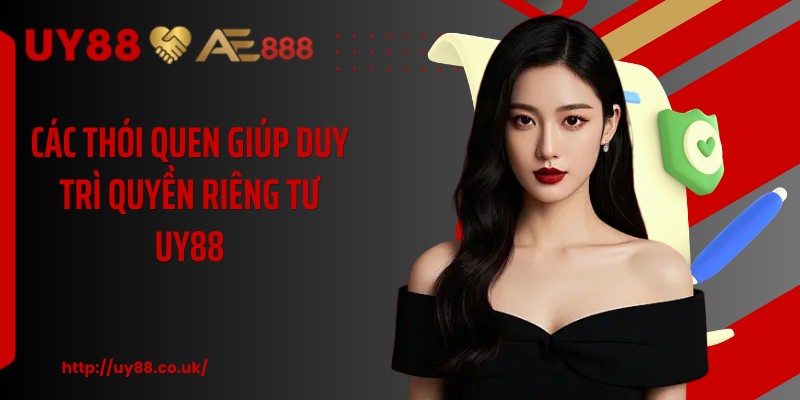 Các thói quen giúp duy trì quyền riêng tư UY88