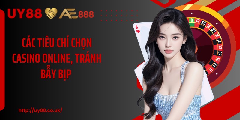 Các tiêu chí chọn casino online, tránh bẫy bịp