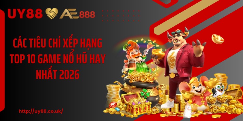 Các tiêu chí xếp hạng top 10 game nổ hũ hay nhất 2026