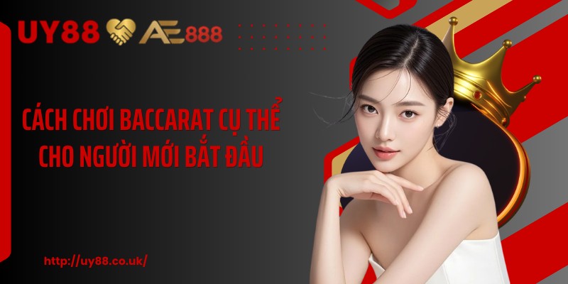 Cách chơi baccarat cụ thể cho người mới bắt đầu