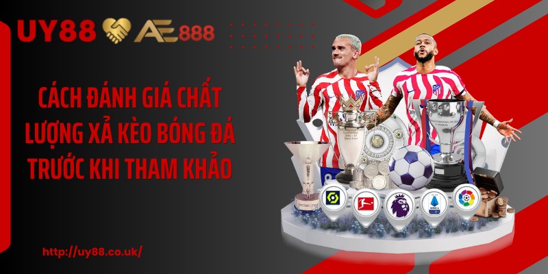 Cách đánh giá chất lượng xả kèo bóng đá trước khi tham khảo