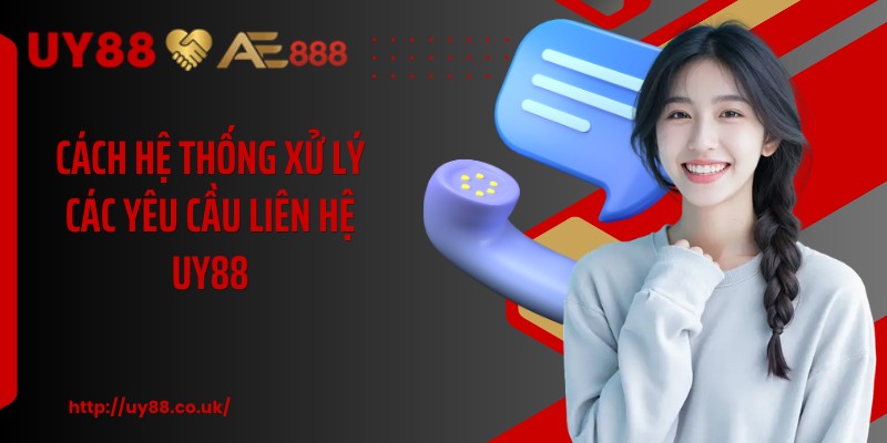 Cách hệ thống xử lý các yêu cầu liên hệ UY88