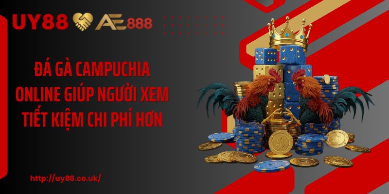 Đá gà campuchia online giúp người xem tiết kiệm chi phí hơn