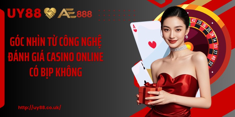 Góc nhìn từ công nghệ đánh giá casino online có bịp không