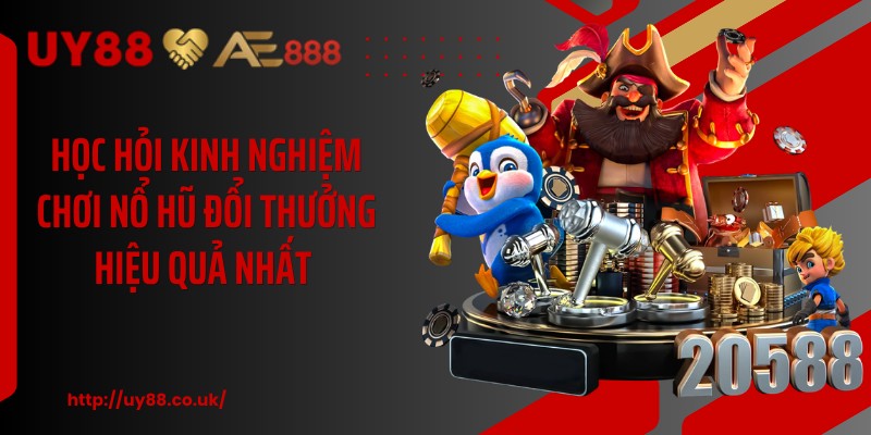 Học hỏi kinh nghiệm chơi nổ hũ đổi thưởng hiệu quả nhất