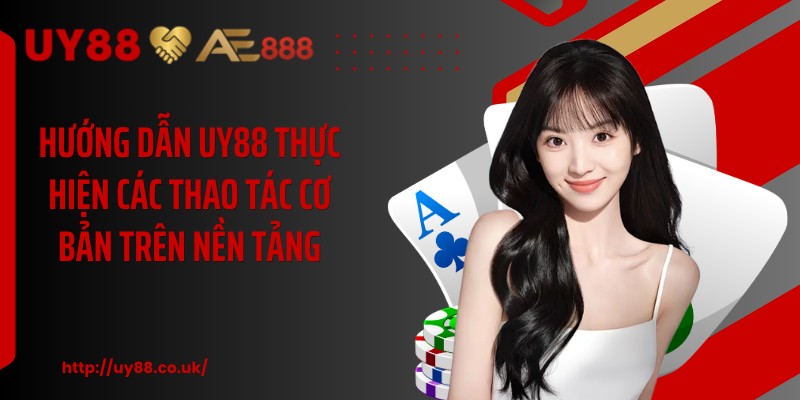 Hướng dẫn UY88 thực hiện các thao tác cơ bản trên nền tảng
