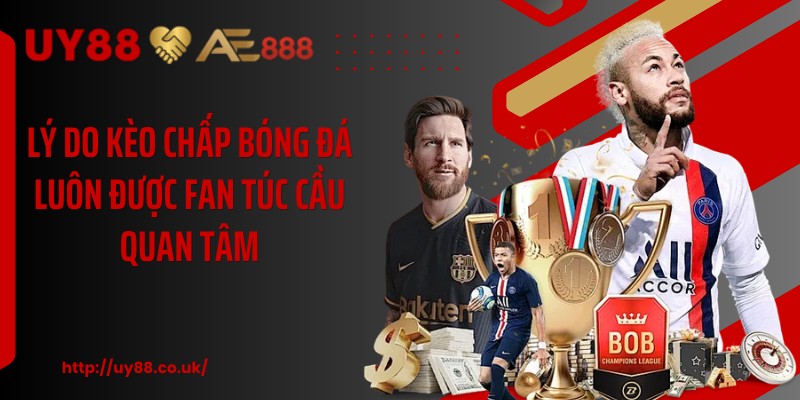 Lý do kèo chấp bóng đá luôn được fan túc cầu quan tâm