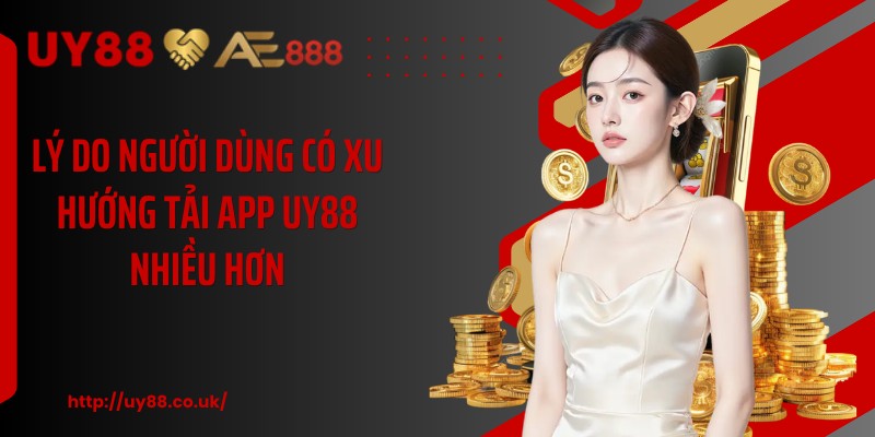 Lý do người dùng có xu hướng tải app UY88 nhiều hơn
