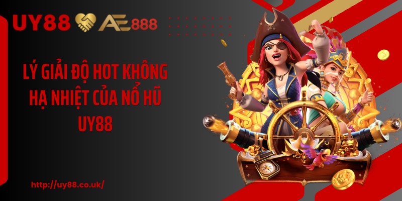 Lý giải độ hot không hạ nhiệt của nổ hũ UY88