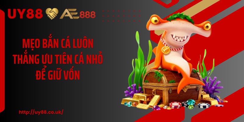 Mẹo bắn cá luôn thắng ưu tiên cá nhỏ để giữ vốn