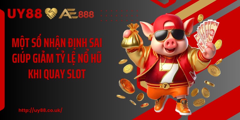 Một số nhận định sai giúp giảm tỷ lệ nổ hũ khi quay slot