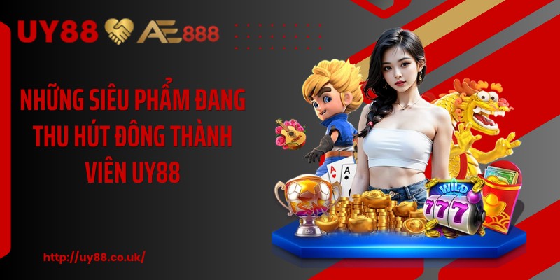 Những siêu phẩm đang thu hút đông thành viên UY88