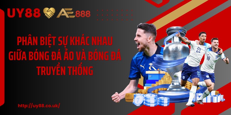 Phân biệt sự khác nhau giữa bóng đá ảo và bóng đá truyền thống