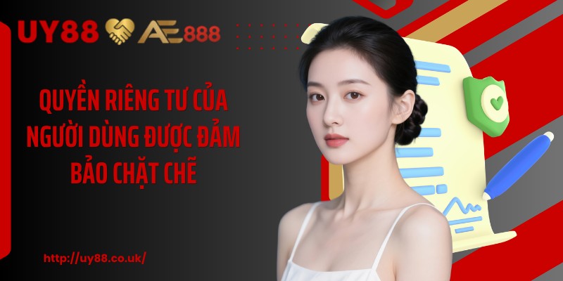 Quyền riêng tư của người dùng được đảm bảo chặt chẽ