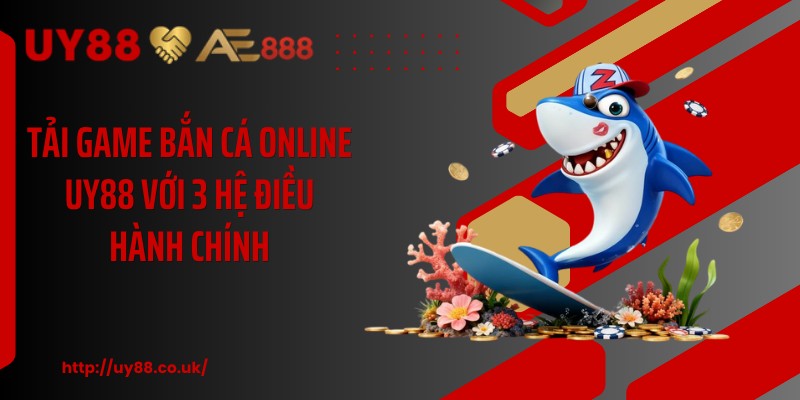 Tải Game Bắn Cá Online UY88 Với 3 Hệ Điều Hành Chính